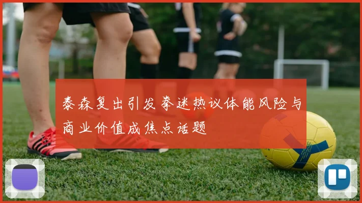 泰森复出引发拳迷热议体能风险与商业价值成焦点话题